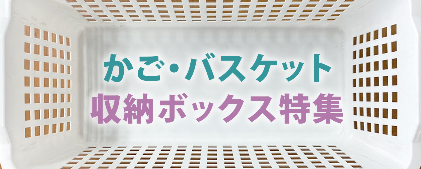 かご収納・バスケット・ボックス特集★職場で、家庭で、整理整頓や仕分けに便利！